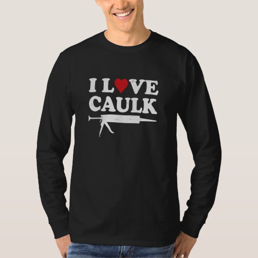 I Love Caulk Handyman Contractor Caulk Gun Constru T-shirt (Voorkant)