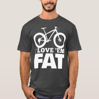 I Love Em Fat  Funny Fat Bike  Fat Tire Bike T-shirt