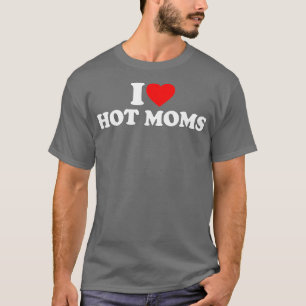 I Love Hot Moms I Heart Hot Moms Love Hot Moms T-shirt