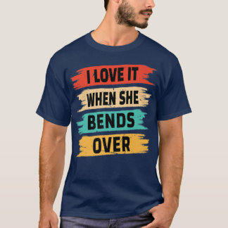 I Love It When She Bends Over T-shirt