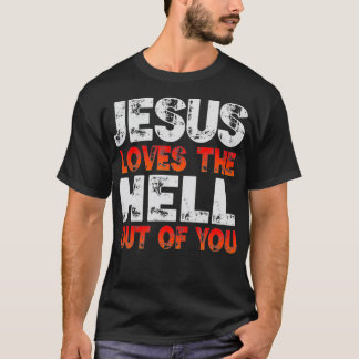 I Love Jesus and Jesus Loves The Hell Out Of You  T-shirt