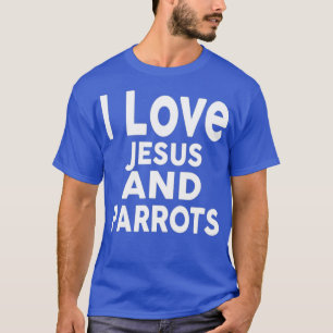 I Love Jesus and PARROTS Funny PARROT T-shirt