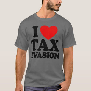I Love Tax Evasion Tax Fraud Tax Evasion T-shirt