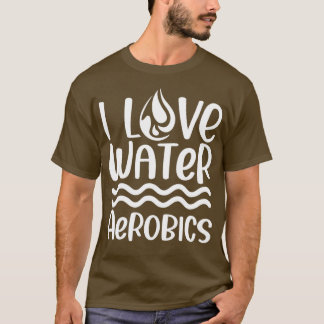 I Love Water Aerobics Instructor Hobby Aqua T-shirt