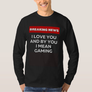 I LOVE YOU GAMING  SARCASTIC HUMOR BREAKING NEWS J T-SHIRT