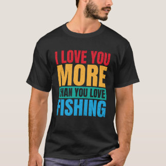 I Love You More Than You Love Fishing Valentine Fi T-shirt