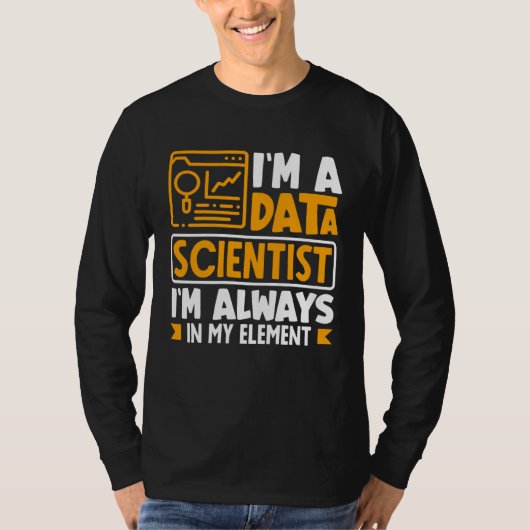 I m Data Scientist I m Always In My Element T-shirt (Voorkant)
