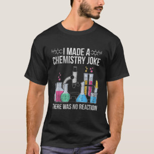 I Made A Chemistry Joke There Was No Reaction Chem T-shirt