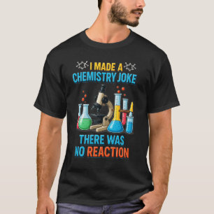 I Made A Chemistry Joke There Was No Reaction Chem T-shirt