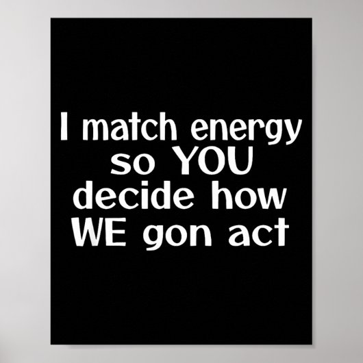 I Match Energy So You Decide How We Gon Act  Poster (Voorkant)