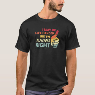 I May Be Left Handed But Im Always Left Han T-shirt