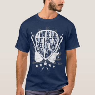 I May Be Old But I Got To See All The Cool Bands T-shirt