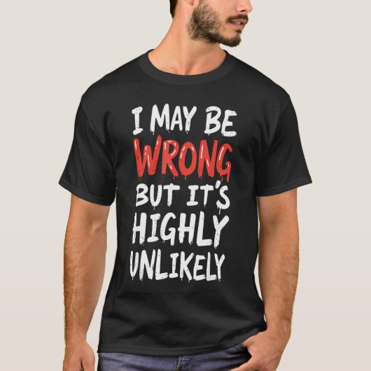 I May Be Wrong But Its Highly Unlikely  Funny Sayi T-shirt (Voorkant)