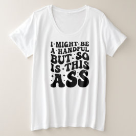 I MIGHT BE A HANDFUL  GROTE MAAT T-SHIRT
