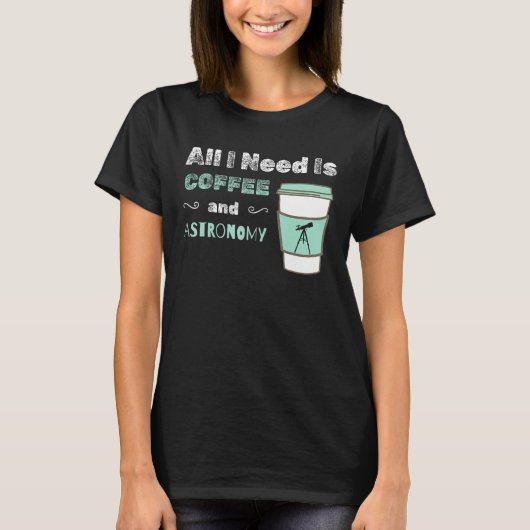I Need Coffee and Astronomy  cosmology space physi T-shirt (Voorkant)