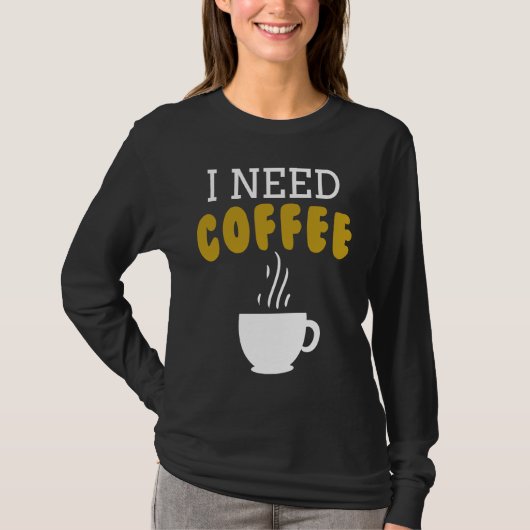 I Need Coffee   Coffee Slogan For Cappuccino T-shirt (Voorkant)
