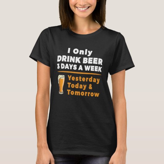 I Only Drink Beer 3 Days A Week Funny T-shirt (Voorkant)
