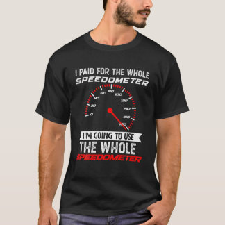 I Paid For The Whole Speedometer I'm Going To Use T-shirt