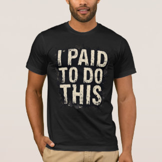 I Paid To Do This T-shirt