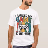 I Paused My Game To Be Here T-shirt (Voorkant)