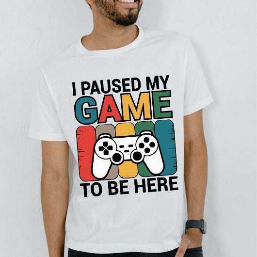 I Paused My Game To Be Here T-shirt