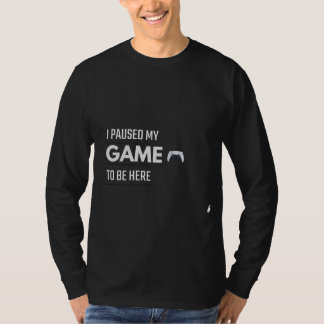 I Paused My Game To Be Here T-Shirt | Funny Gamer