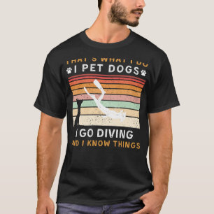 I Pet Dogs I Go Diving I Know Things Funny T-shirt