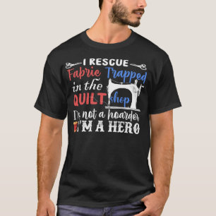 I Rescue Fabric I be a Hero - Funny Quilting T-shirt