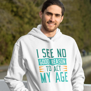 I See No Good Reason To Act My Age Hoodie