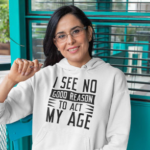 I See No Good Reason To Act My Age Hoodie