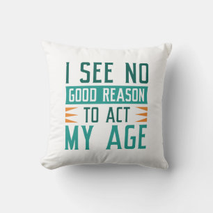 I See No Good Reason To Act My Age Kussen