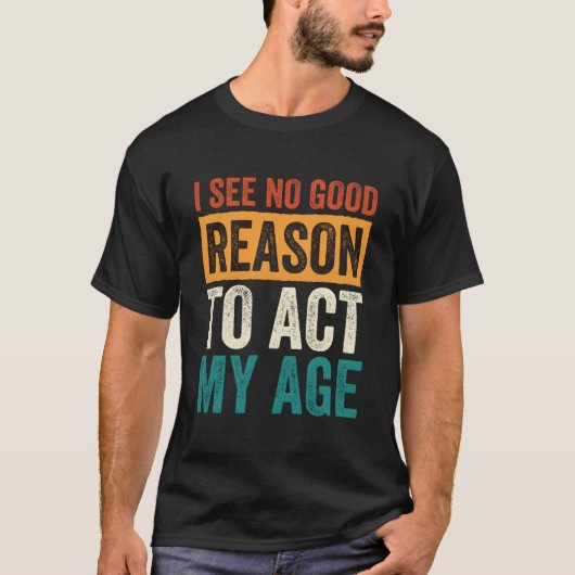 I See No Reason To Act My Age T-shirt (Voorkant)