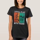 I Still Play With Trains Locomotive Engine Drivers T-shirt (Voorkant)