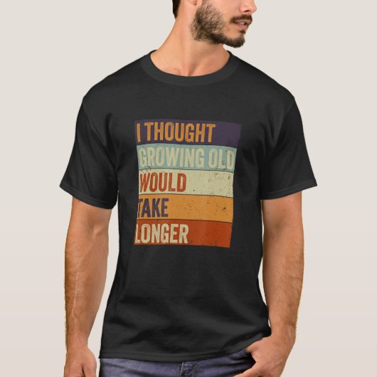 I Thought Growing Old Would Take Longer Sarcastic  T-shirt (Voorkant)