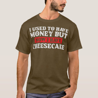 I Used To Have Money But Now I Have Cheesecake Bak T-shirt