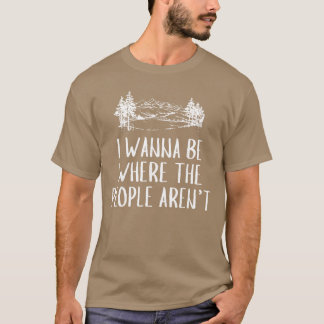 I Wanna Be Wherehe People arent Camping Lovers Hik T-shirt
