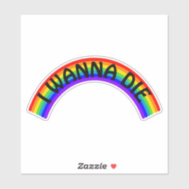 I Wanna Die - Rainbow Sticker