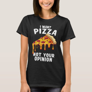 I Want Pizza Not Your Opinion T-shirt