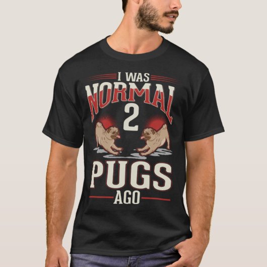 I was normal 2 Pugs ago T-shirt (Voorkant)