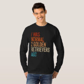 I Was Normal 2 Retrievers Ago Funny Golden Retriev T-shirt (Voorkant volledig)