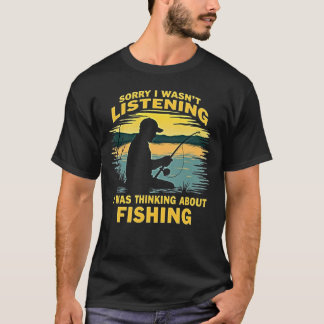 I wasn´t listening, i was thinking about fishing t-shirt