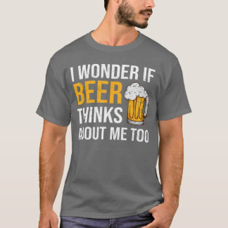 I Wonder If Beer Thinks About Me Too Funny Drinkin T-shirt