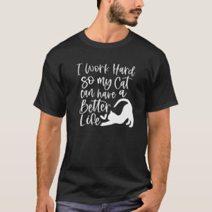 I Work Hard So My Cat Can Have A Better Life Funny T-shirt
