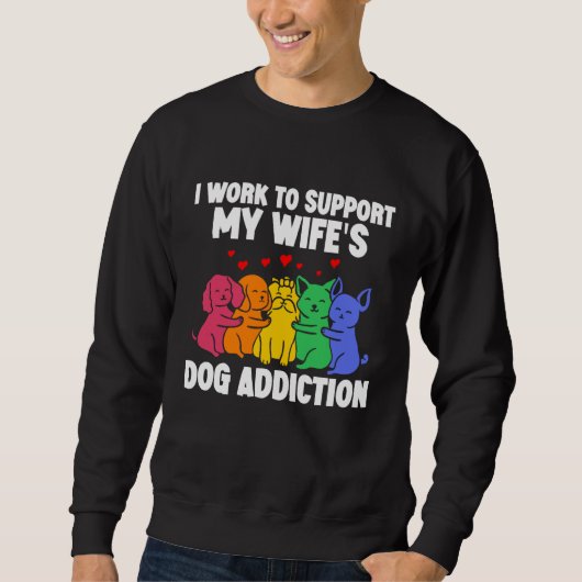 I Work To Support My Wife's Dog Addiction Swea Trui (Voorkant)