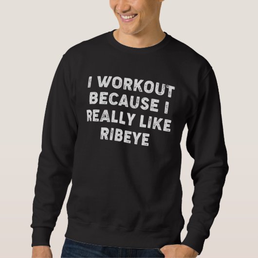 I Workout Because I Really Like Ribeyes  Gym Fitne Trui (Voorkant)