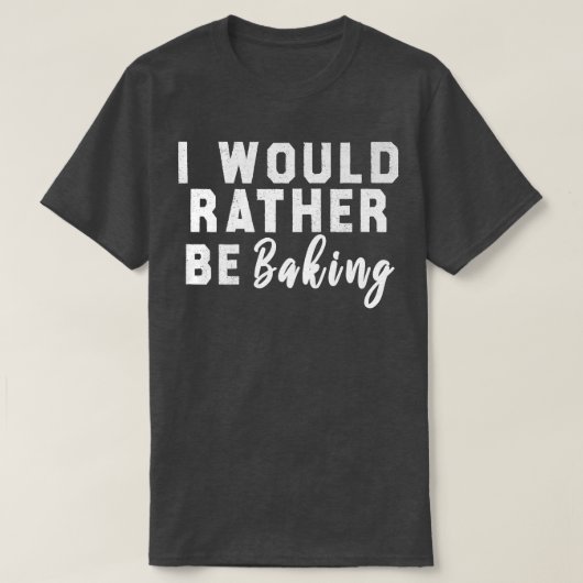 I Would Rather Be Baking  T-shirt (Design voorkant)