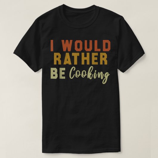 I Would Rather Be Cooking T-shirt (Design voorkant)