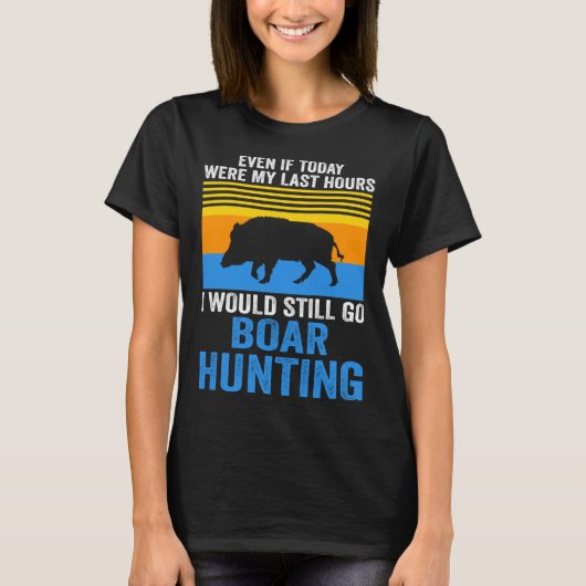 I would still go Boar Hunting Wild Boars T-shirt (Voorkant)
