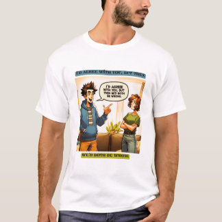 I'd agree with you, but then we'd both be wrong t-shirt