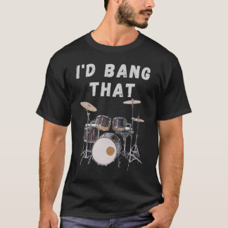 I'd Bang That: drums T-shirt